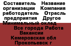 Составитель › Название организации ­ Компания-работодатель › Отрасль предприятия ­ Другое › Минимальный оклад ­ 25 000 - Все города Работа » Вакансии   . Кемеровская обл.,Прокопьевск г.